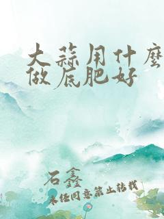 大蒜用什么化肥做底肥好