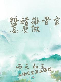 糖醋排骨家常版怎么做