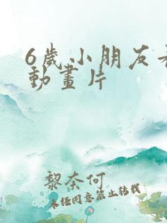 6岁小朋友看的动画片