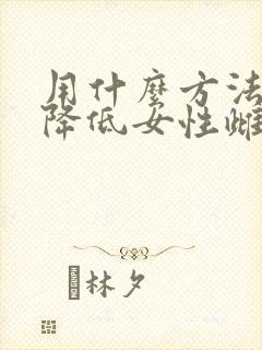用什么方法可以降低女性雌激素