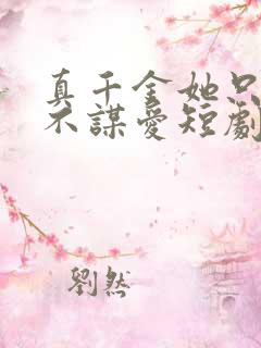 真千金她只谋权不谋爱短剧免费观看