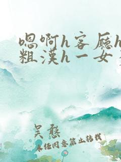 嗯啊h客厅hh粗汉h一女多男