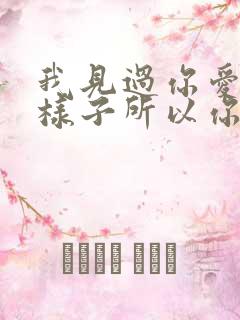 我见过你爱我的样子所以你不爱我的时候