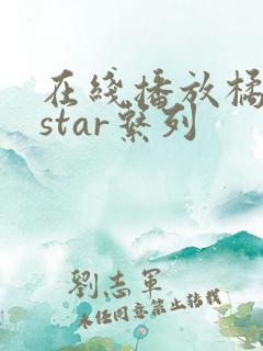 在线播放橘梨纱star系列
