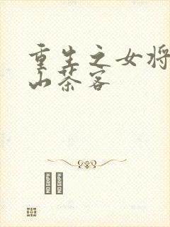 重生之女将星千山茶客