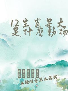 12生肖是大哥是什么动物