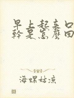 早上起来口干舌干是怎么回事