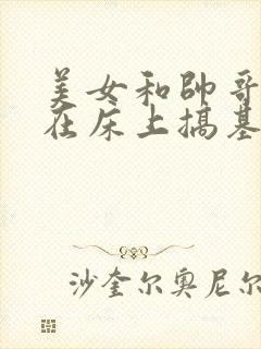 美女和帅哥一起在床上搞基