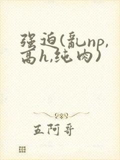 强迫(乱np,高h,纯肉)