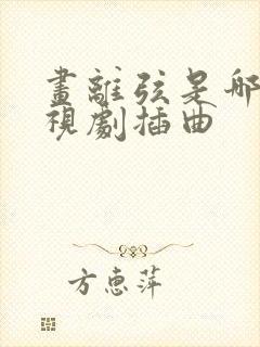 画离弦是哪部电视剧插曲