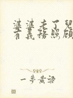 婆婆老了儿媳妇有义务照顾她吗