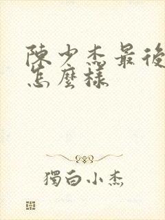 陈少杰最后结局怎么样