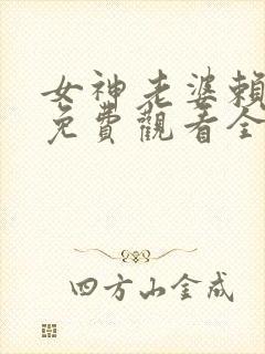 女神老婆赖上我免费观看全集