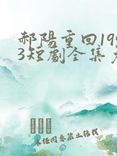 郝阳重回1993短剧全集免费