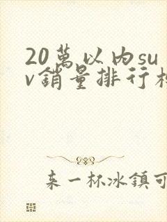 20万以内suv销量排行榜前十名