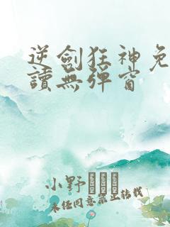 逆剑狂神免费阅读无弹窗