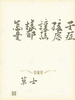 怎样让孩子走出忧郁焦虑症
