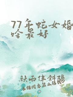 77年蛇女婚配啥最好