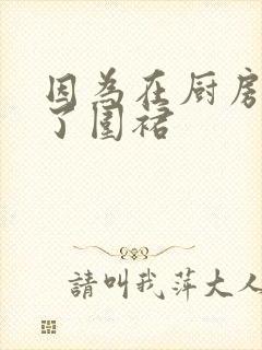 因为在厨房只穿了围裙
