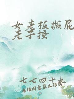 女老板撅屁股被老子搔