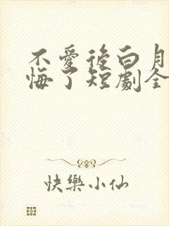 不爱后白月光后悔了短剧全集免费