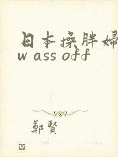 日本操胖妇bbw ass off