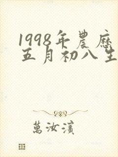 1998年农历五月初八生辰八字
