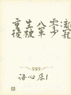 重生八零:离婚后被军少宠上天在线看