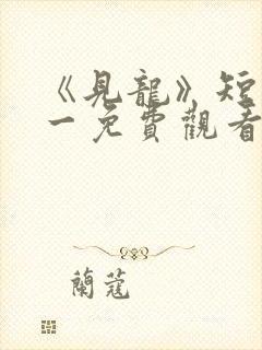 《见龙》短剧林一免费观看