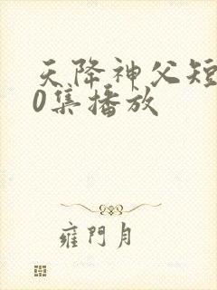天降神父短剧60集播放