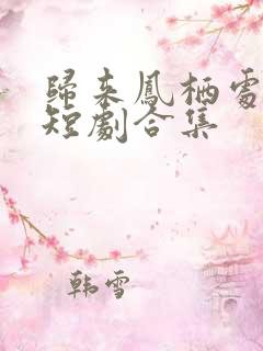 归来凤栖处短剧短剧合集