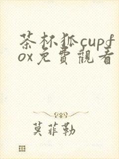 茶杯狐cupfox免费观看电视剧