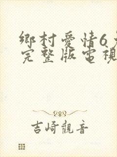 乡村爱情6免费完整版电视剧全集