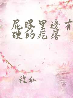 屁眼里边有个很硬的疙瘩