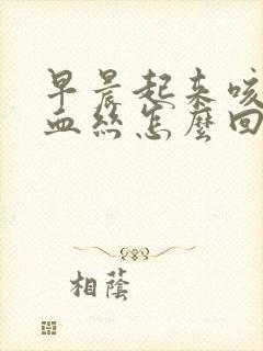 早晨起来咳痰带血丝怎么回事