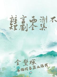 谁言西洲不知意短剧全集
