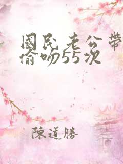 国民老公带回家偷吻55次