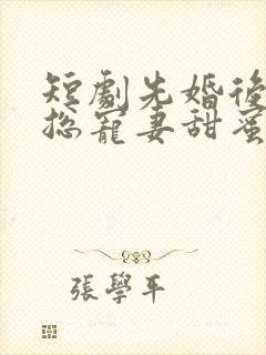 短剧先婚后爱萧总宠妻甜蜜蜜