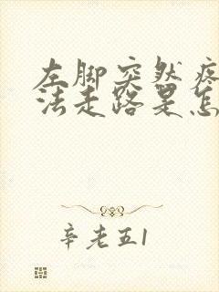 左脚突然疼得没法走路是怎么回事