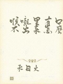 喉咙里有口痰吐不出来怎么办