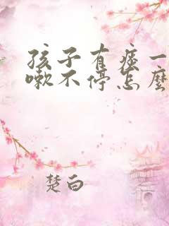 孩子有痰一直咳嗽不停怎么办