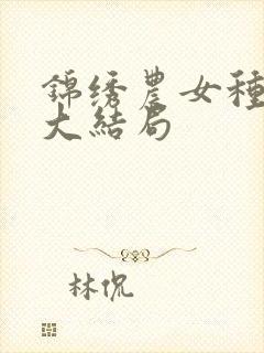 锦绣农女种田忙大结局