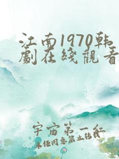 江南1970韩剧在线观看完整版免费高清韩剧