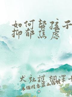 如何帮孩子走出抑郁焦虑