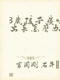 3岁孩子痰咳不出来怎么办