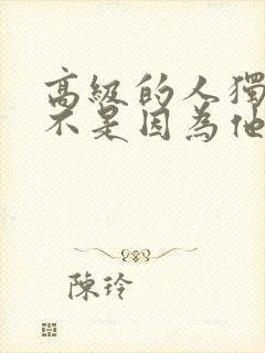 高级的人独处着不是因为他喜欢孤独