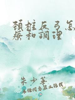 颈椎反弓怎样治疗和调理