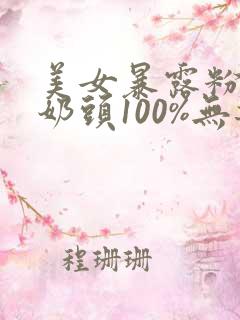 美女暴露粉嫩小奶头100%无遮挡