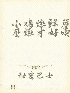 小鸡炖鲜蘑菇怎么炖才好吃