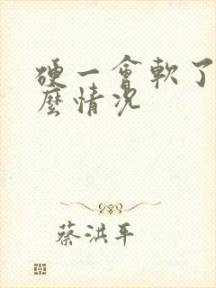 硬一会软了是什么情况